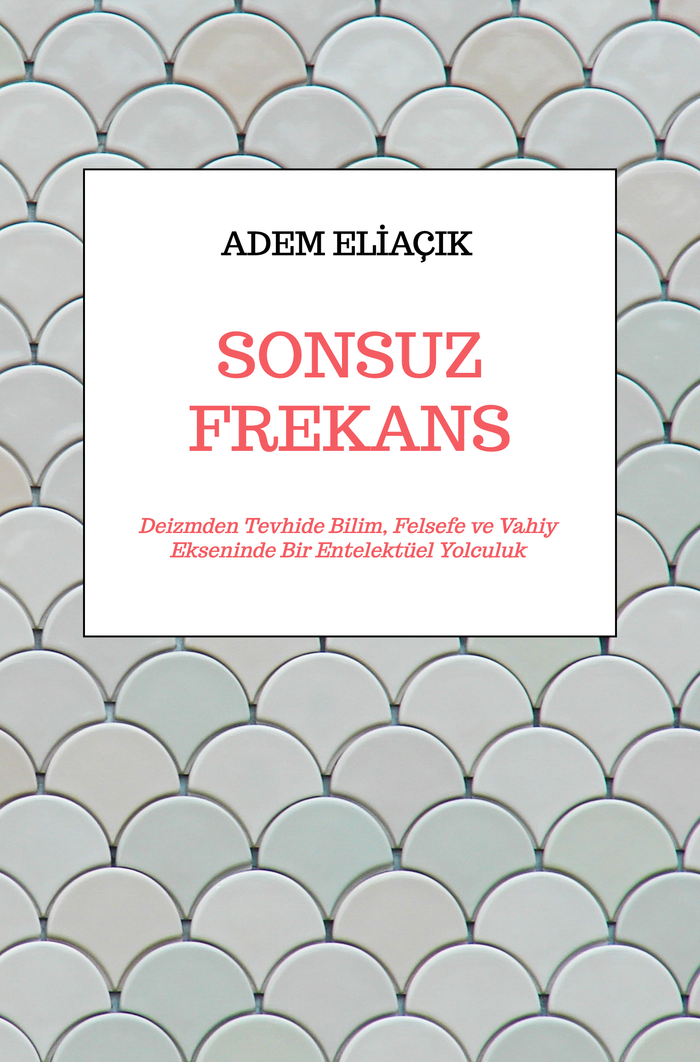 SONSUZ FREKANS | Deizmden Tevhide Bilim, Felsefe ve Vahiy Ekseninde Bir Entelektüel Yolculuk