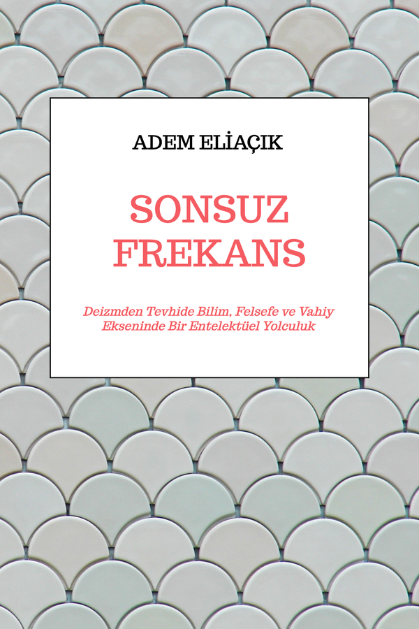 SONSUZ FREKANS | Deizmden Tevhide Bilim, Felsefe ve Vahiy Ekseninde Bir Entelektüel Yolculuk